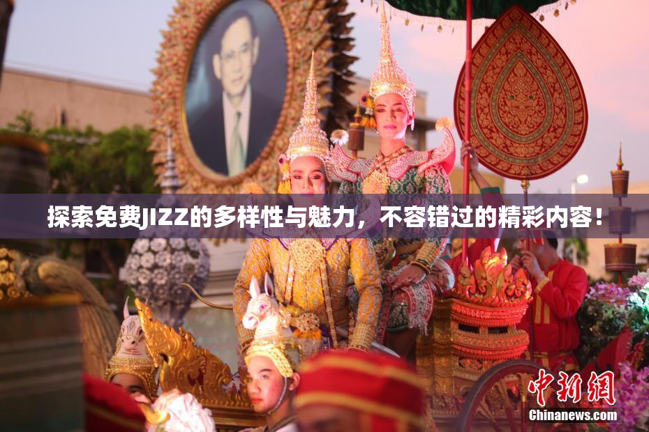 探索免费JIZZ的多样性与魅力，不容错过的精彩内容！