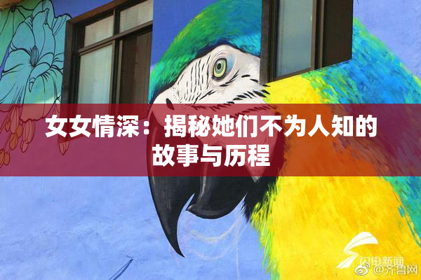 女女情深：揭秘她们不为人知的故事与历程