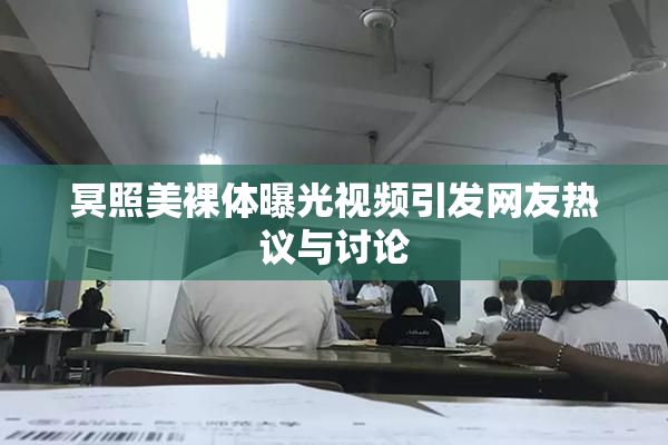 冥照美裸体曝光视频引发网友热议与讨论