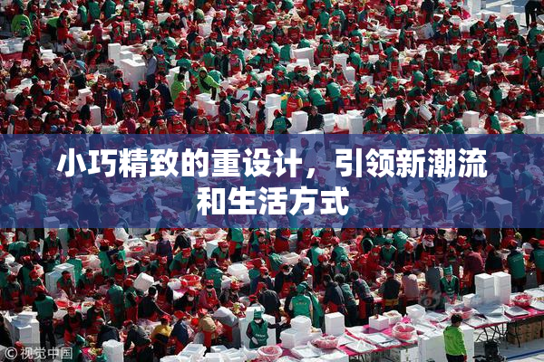 小巧精致的重设计，引领新潮流和生活方式