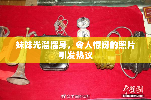 妹妹光溜溜身，令人惊讶的照片引发热议