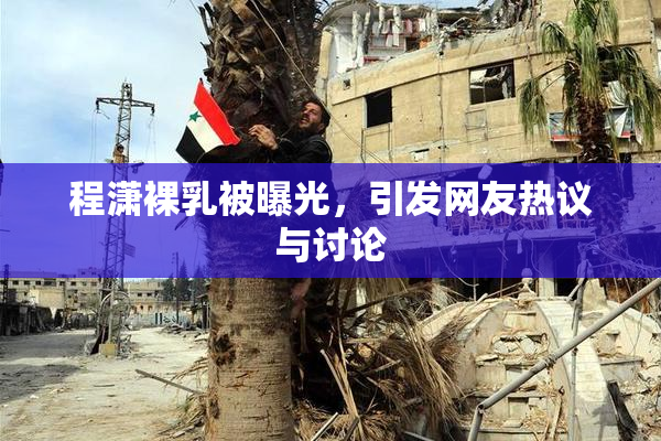 程潇裸乳被曝光，引发网友热议与讨论