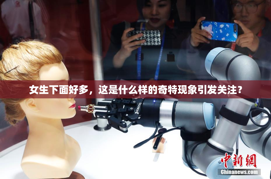 女生下面好多，这是什么样的奇特现象引发关注？