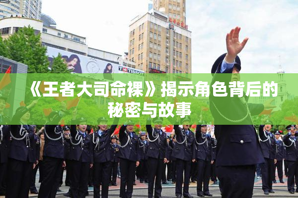 《王者大司命裸》揭示角色背后的秘密与故事