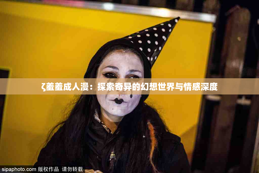 ζ羞羞成人漫：探索奇异的幻想世界与情感深度
