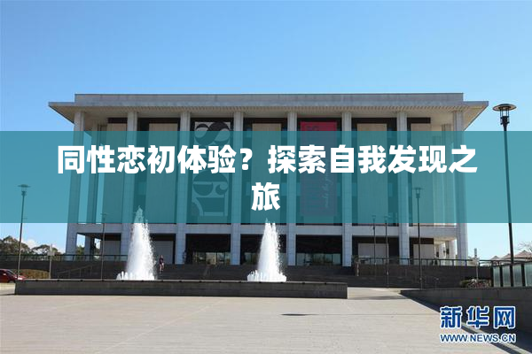 同性恋初体验？探索自我发现之旅