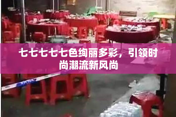 七七七七七色绚丽多彩，引领时尚潮流新风尚