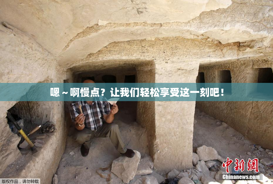 嗯～啊慢点？让我们轻松享受这一刻吧！