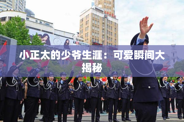 小正太的少爷生涯：可爱瞬间大揭秘