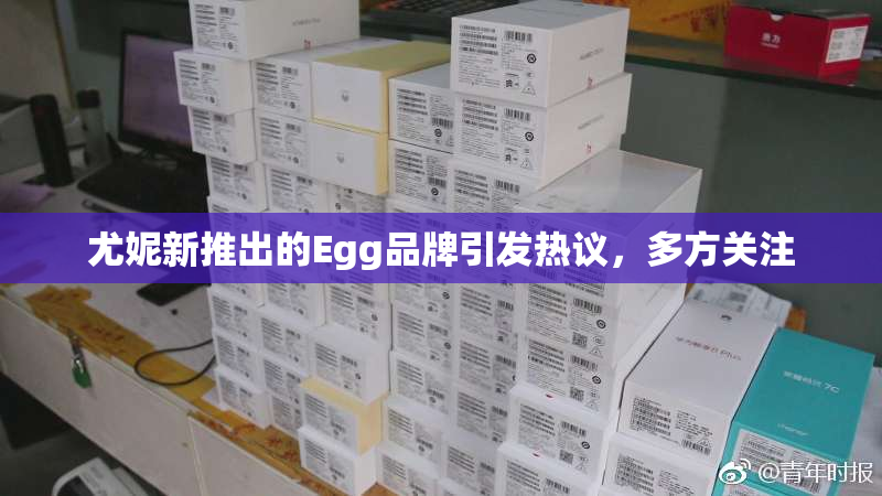 尤妮新推出的Egg品牌引发热议，多方关注