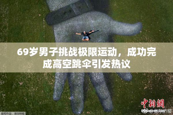 69岁男子挑战极限运动，成功完成高空跳伞引发热议