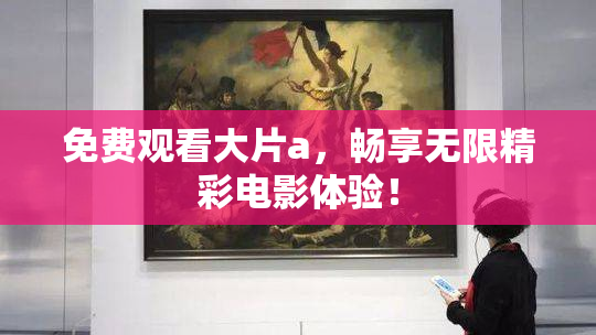 免费观看大片a，畅享无限精彩电影体验！