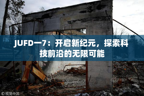 JUFD一7：开启新纪元，探索科技前沿的无限可能