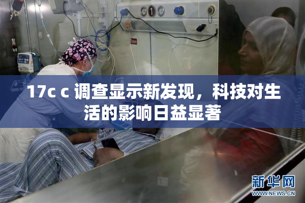 17c c 调查显示新发现，科技对生活的影响日益显著