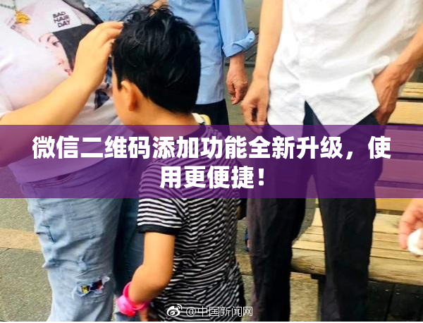 微信二维码添加功能全新升级，使用更便捷！