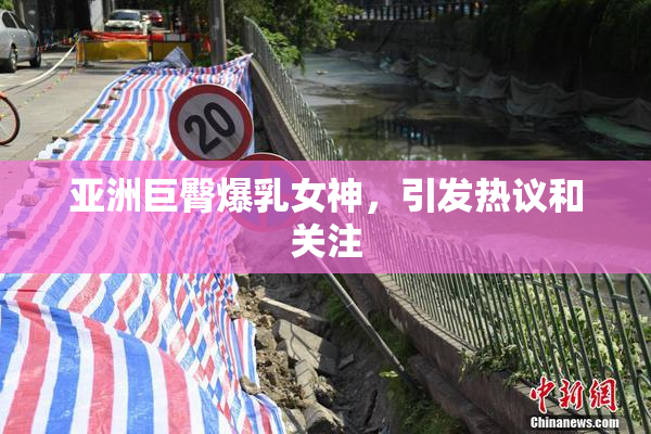 亚洲巨臀爆乳女神，引发热议和关注