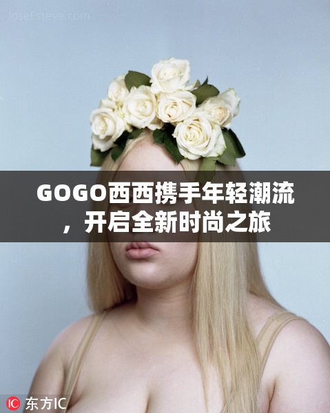 GOGO西西携手年轻潮流，开启全新时尚之旅