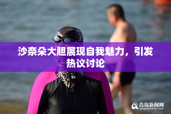 沙奈朵大胆展现自我魅力，引发热议讨论