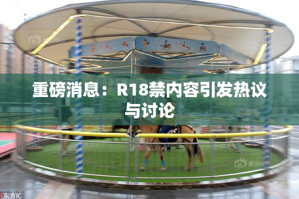 重磅消息：R18禁内容引发热议与讨论