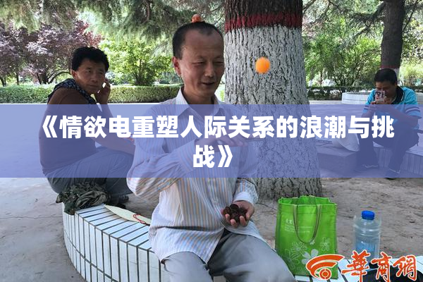《情欲电重塑人际关系的浪潮与挑战》