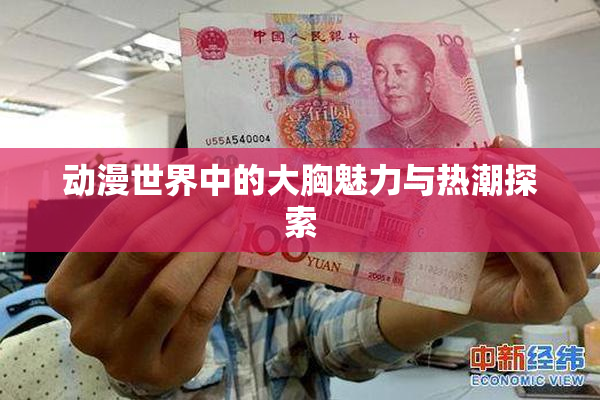 动漫世界中的大胸魅力与热潮探索