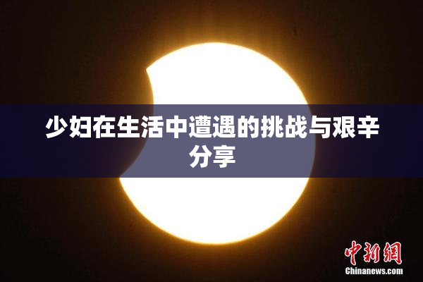 少妇在生活中遭遇的挑战与艰辛分享