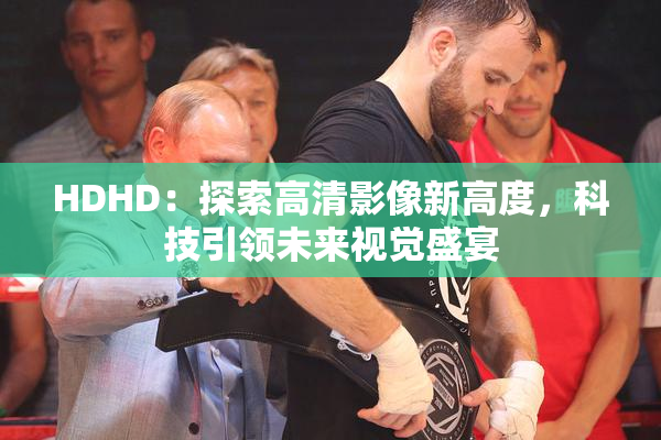 HDHD：探索高清影像新高度，科技引领未来视觉盛宴