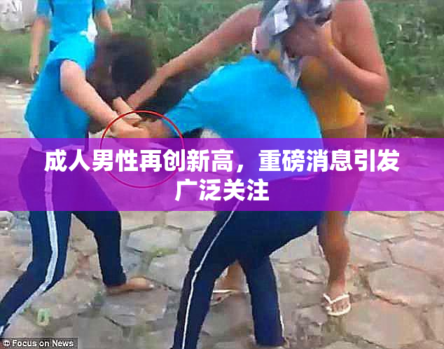 成人男性再创新高，重磅消息引发广泛关注