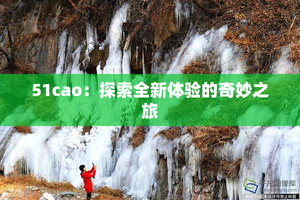 51cao：探索全新体验的奇妙之旅