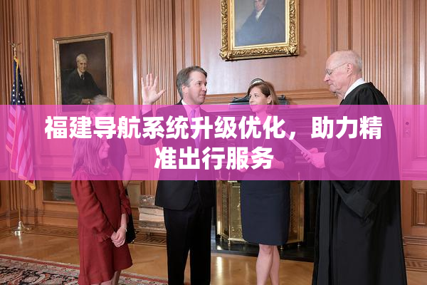 福建导航系统升级优化，助力精准出行服务