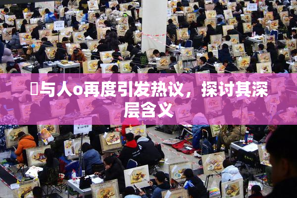 嘼与人o再度引发热议，探讨其深层含义