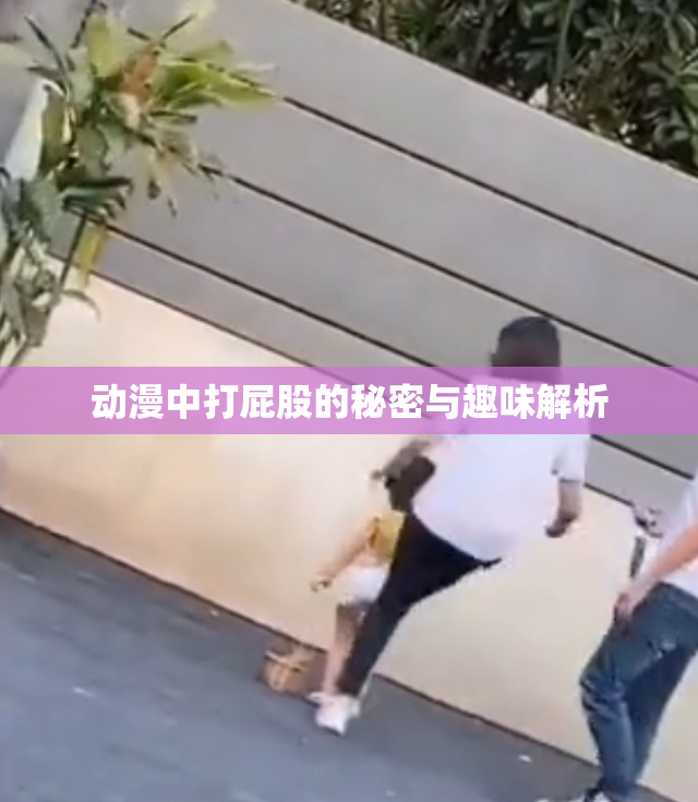 动漫中打屁股的秘密与趣味解析