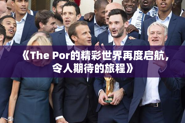 《The Por的精彩世界再度启航，令人期待的旅程》