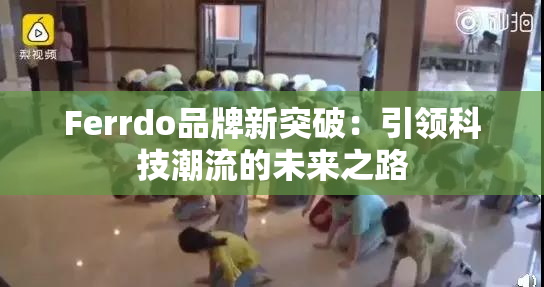 Ferrdo品牌新突破：引领科技潮流的未来之路