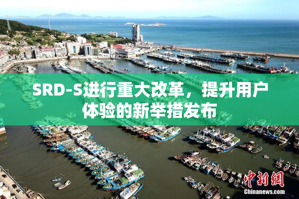 SRD-S进行重大改革，提升用户体验的新举措发布