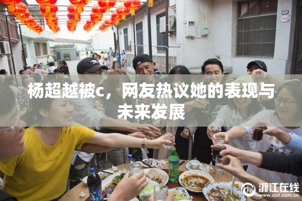杨超越被c，网友热议她的表现与未来发展