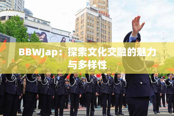 BBWJap：探索文化交融的魅力与多样性