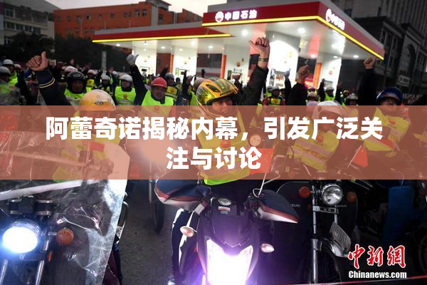阿蕾奇诺揭秘内幕，引发广泛关注与讨论