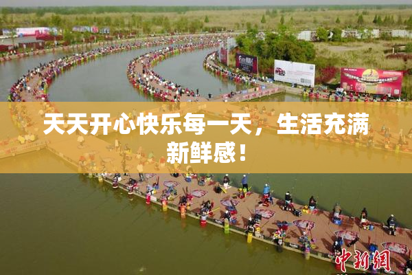 天天开心快乐每一天，生活充满新鲜感！
