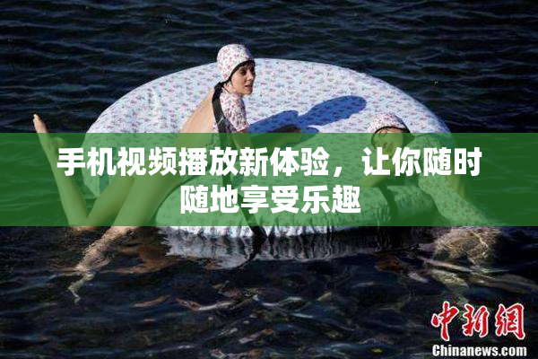手机视频播放新体验，让你随时随地享受乐趣