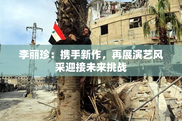 李丽珍：携手新作，再展演艺风采迎接未来挑战