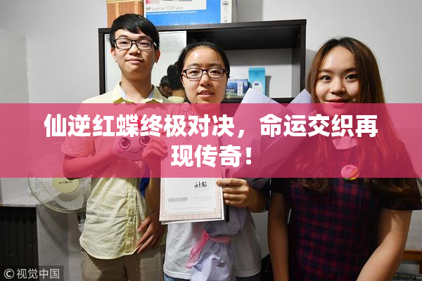仙逆红蝶终极对决，命运交织再现传奇！