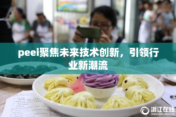 peei聚焦未来技术创新，引领行业新潮流