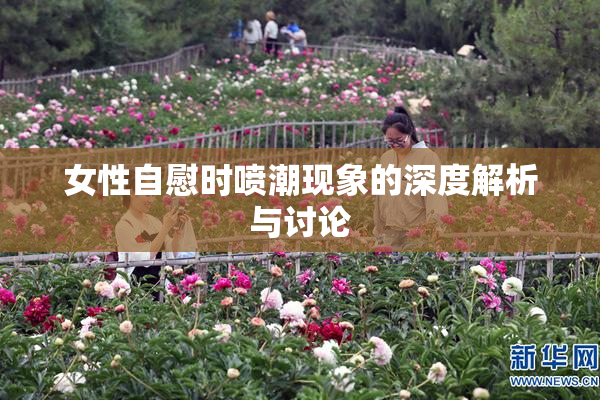 女性自慰时喷潮现象的深度解析与讨论