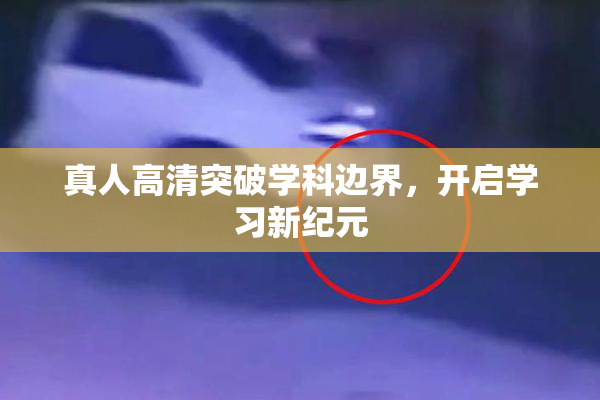 真人高清突破学科边界，开启学习新纪元