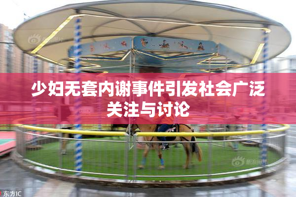 少妇无套内谢事件引发社会广泛关注与讨论