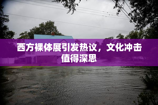 西方裸体展引发热议，文化冲击值得深思