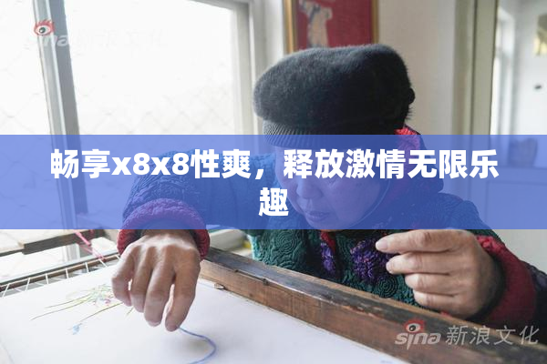 畅享x8x8性爽，释放激情无限乐趣