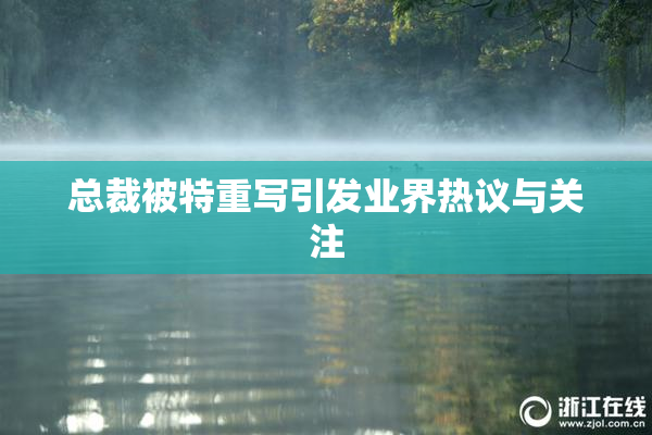 总裁被特重写引发业界热议与关注