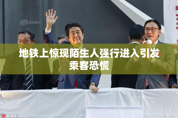 地铁上惊现陌生人强行进入引发乘客恐慌